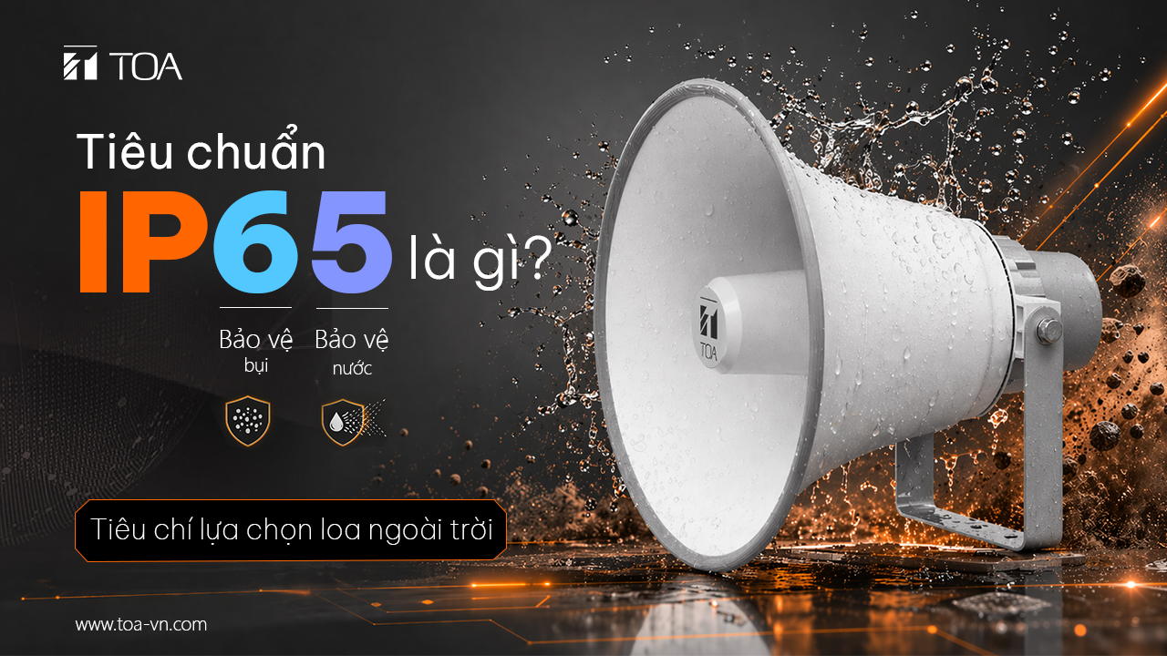Tiêu chuẩn IP65 là gì? So sánh các tiêu chuẩn chống bụi nước phổ biến của loa TOA